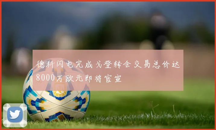 德科闪电完成戈登转会交易总价达8000万欧元即将官宣