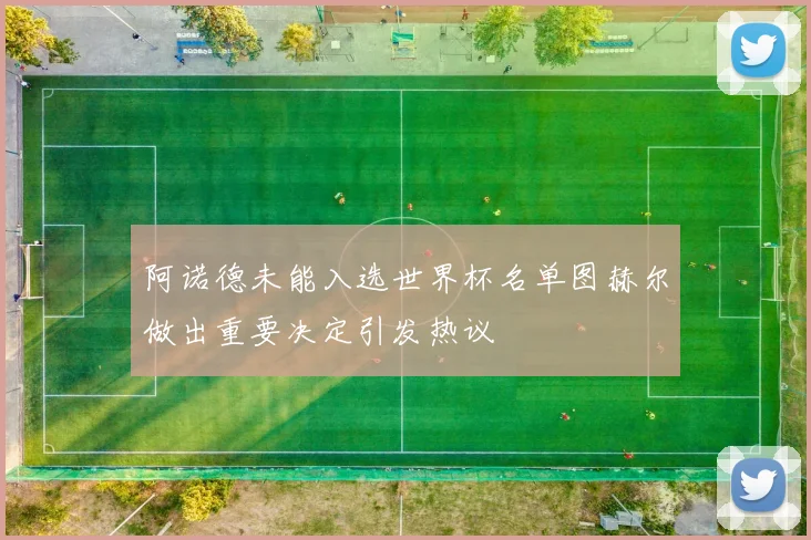 阿诺德未能入选世界杯名单图赫尔做出重要决定引发热议