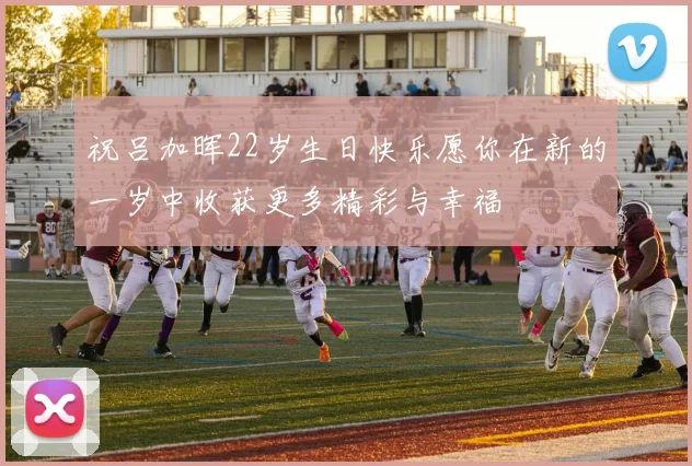 祝吕加晖22岁生日快乐愿你在新的一岁中收获更多精彩与幸福