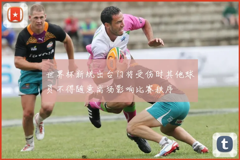 世界杯新规出台门将受伤时其他球员不得随意离场影响比赛秩序