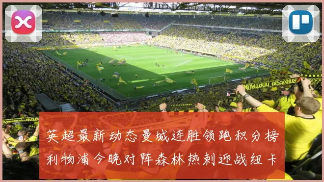 英超最新动态曼城连胜领跑积分榜利物浦今晚对阵森林热刺迎战纽卡挑战