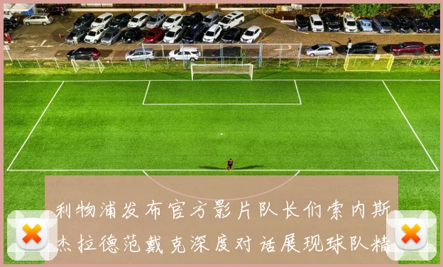 利物浦发布官方影片队长们索内斯杰拉德范戴克深度对话展现球队精神